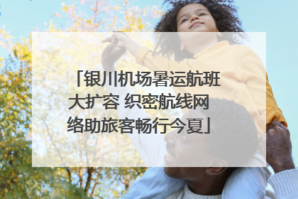 银川机场暑运航班大扩容 织密航线网络助旅客畅行今夏