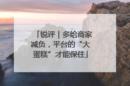 锐评｜多给商家减负，平台的“大蛋糕”才能保住