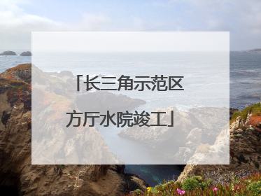 长三角示范区方厅水院竣工
