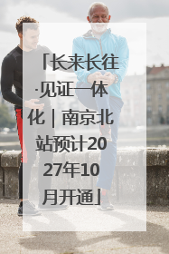 长来长往·见证一体化｜南京北站预计2027年10月开通