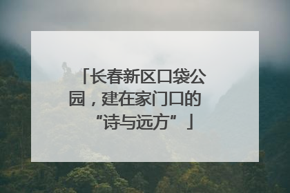 长春新区口袋公园，建在家门口的“诗与远方”