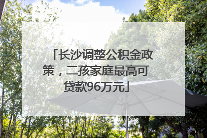 长沙调整公积金政策，二孩家庭最高可贷款96万元