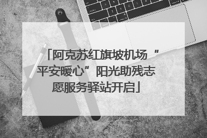 阿克苏红旗坡机场“平安暖心”阳光助残志愿服务驿站开启