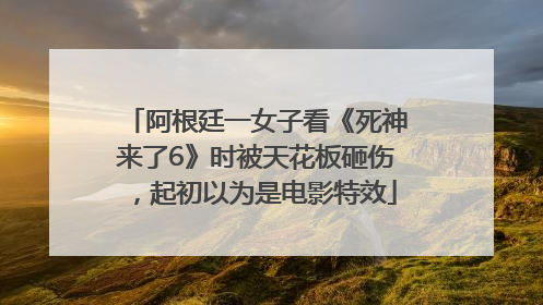 阿根廷一女子看《死神来了6》时被天花板砸伤，起初以为是电影特效