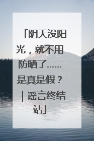阴天没阳光，就不用防晒了……是真是假？｜谣言终结站