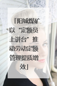阳城煤矿以“定额员上讲台”推动劳动定额管理提质增效