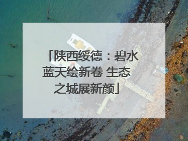 陕西绥德：碧水蓝天绘新卷 生态之城展新颜