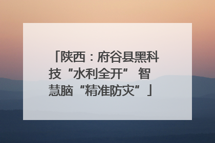 陕西：府谷县黑科技“水利全开” 智慧脑“精准防灾”