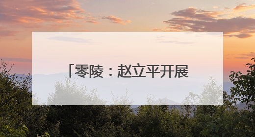 零陵：赵立平开展巡路巡林巡河工作