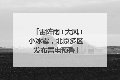 雷阵雨+大风+小冰雹，北京多区发布雷电预警
