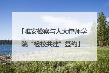雅安检察与人大律师学院“检校共建”签约
