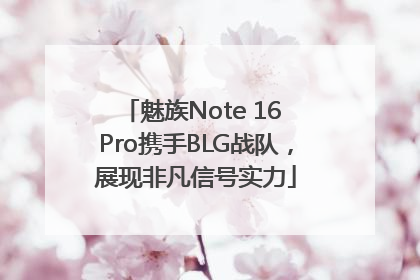 魅族Note 16 Pro携手BLG战队，展现非凡信号实力