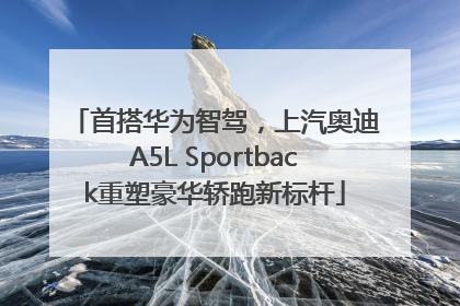 首搭华为智驾，上汽奥迪A5L Sportback重塑豪华轿跑新标杆