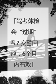 驾考体检会“过期”吗？交警回应：6个月内有效