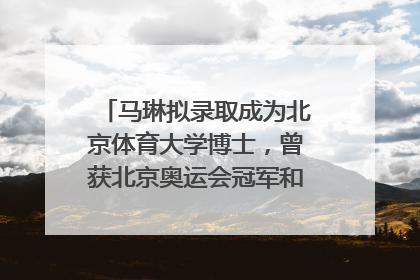 马琳拟录取成为北京体育大学博士，曾获北京奥运会冠军和4次世界杯冠军，张继科：他是神