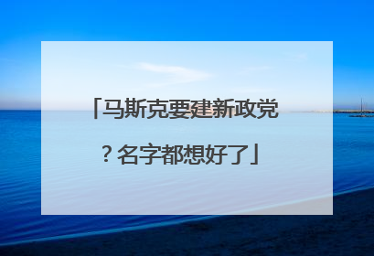 马斯克要建新政党？名字都想好了