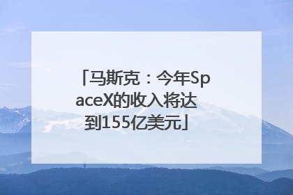 马斯克：今年SpaceX的收入将达到155亿美元