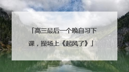 高三最后一个晚自习下课，操场上《起风了》