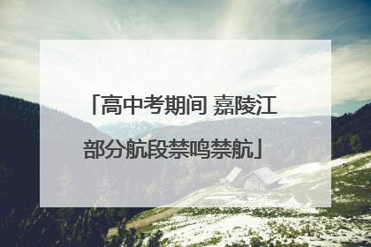 高中考期间 嘉陵江部分航段禁鸣禁航