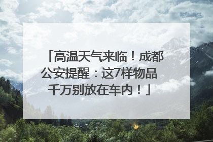 高温天气来临！成都公安提醒：这7样物品千万别放在车内！