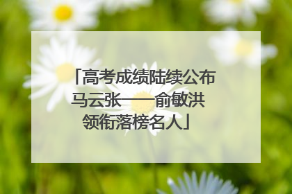 高考成绩陆续公布 马云张一一俞敏洪领衔落榜名人