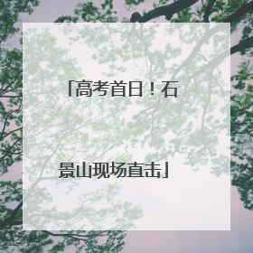 高考首日！石景山现场直击