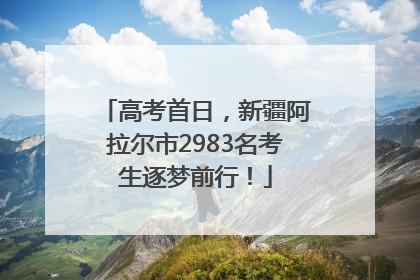高考首日，新疆阿拉尔市2983名考生逐梦前行！