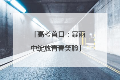 高考首日：暴雨中绽放青春笑脸