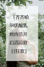 齐齐哈尔优酸乳烤肉节开启清凉夏日狂欢