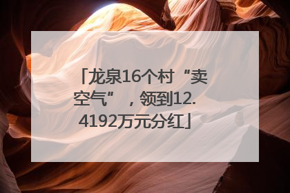 龙泉16个村“卖空气”，领到12.4192万元分红