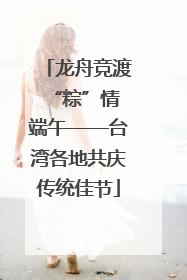 龙舟竞渡 “粽”情端午——台湾各地共庆传统佳节