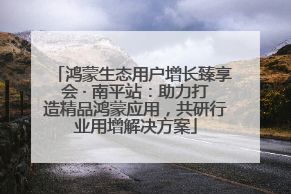 鸿蒙生态用户增长臻享会 · 南平站：助力打造精品鸿蒙应用，共研行业用增解决方案
