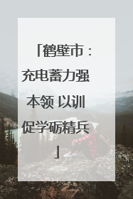 鹤壁市：充电蓄力强本领 以训促学砺精兵