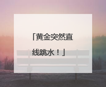 黄金突然直线跳水！