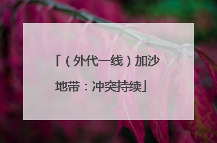 （外代一线）加沙地带：冲突持续