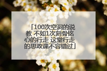 100次空洞的说教 不如1次刻骨铭心的行走 这堂行走的思政课不容错过