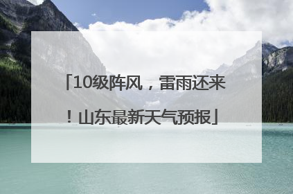 10级阵风，雷雨还来！山东最新天气预报