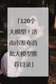 120个大模型！济南市发布首批大模型推荐目录
