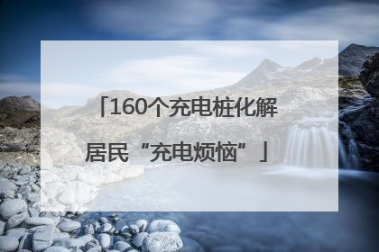 160个充电桩化解居民“充电烦恼”