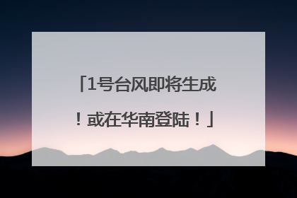 1号台风即将生成！或在华南登陆！