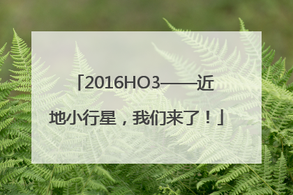 2016HO3——近地小行星，我们来了！