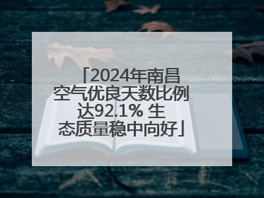 2024年南昌空气优良天数比例达92.1% 生态质量稳中向好