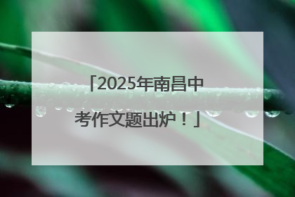 2025年南昌中考作文题出炉！
