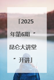 2025年第6期“昆仑大讲堂”开讲