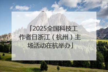 2025全国科技工作者日浙江（杭州）主场活动在杭举办