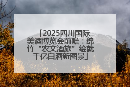 2025四川国际美酒博览会前瞻：绵竹“农文酒旅”绘就千亿白酒新图景