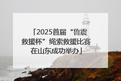 2025首届“鲁震救援杯”绳索救援比赛在山东成功举办