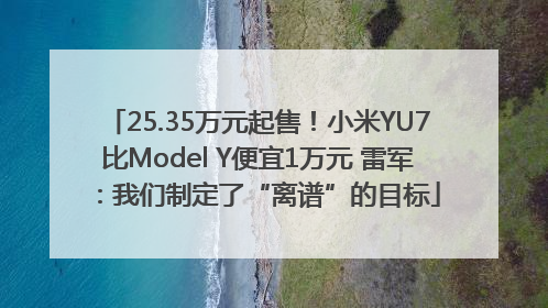 25.35万元起售！小米YU7比Model Y便宜1万元 雷军：我们制定了“离谱”的目标