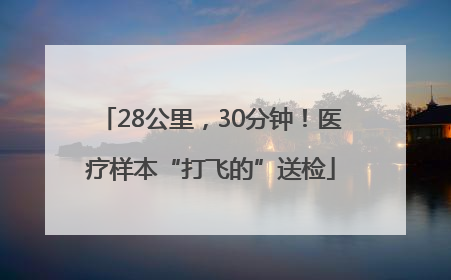 28公里，30分钟！医疗样本“打飞的”送检