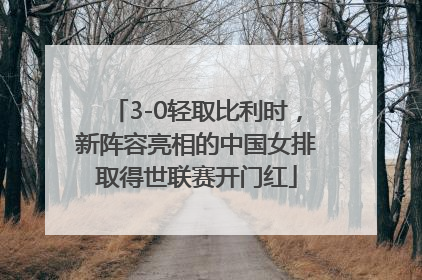 3-0轻取比利时，新阵容亮相的中国女排取得世联赛开门红
